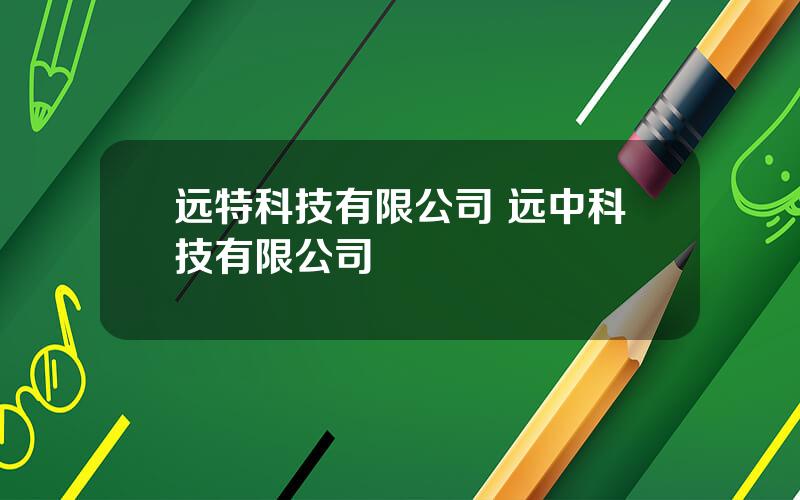 远特科技有限公司 远中科技有限公司